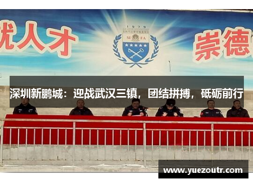深圳新鹏城：迎战武汉三镇，团结拼搏，砥砺前行