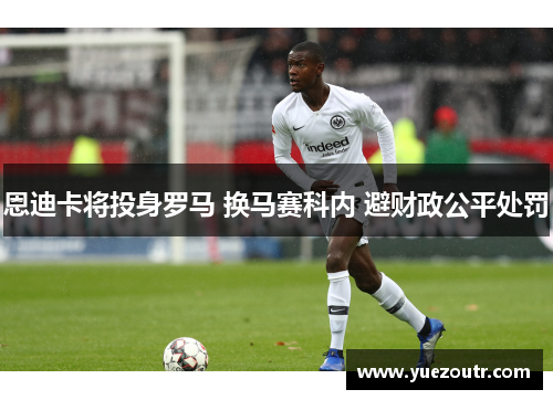 恩迪卡将投身罗马 换马赛科内 避财政公平处罚