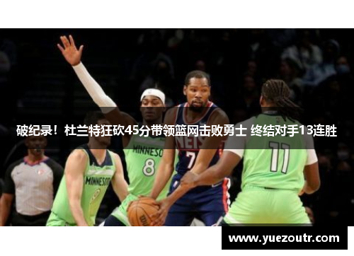 破纪录！杜兰特狂砍45分带领篮网击败勇士 终结对手13连胜